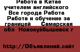 Работа в Китае учителем английского - Все города Работа » Работа и обучение за границей   . Самарская обл.,Новокуйбышевск г.